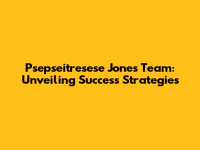 Psepseitresese Jones Team: Unveiling Success Strategies