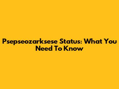 Psepseozarksese Status: What You Need To Know