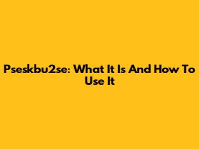 Pseskbu2se: What It Is And How To Use It