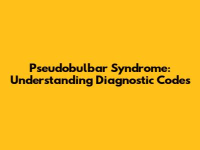 Pseudobulbar Syndrome: Understanding Diagnostic Codes