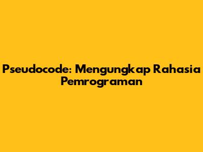 Pseudocode: Mengungkap Rahasia Pemrograman