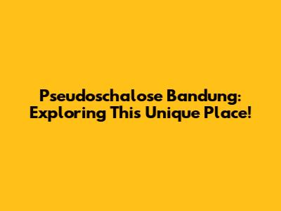 Pseudoschalose Bandung: Exploring This Unique Place!