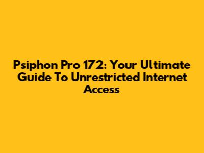Psiphon Pro 172: Your Ultimate Guide To Unrestricted Internet Access