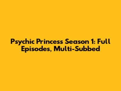 Psychic Princess Season 1: Full Episodes, Multi-Subbed