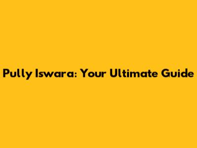 Pully Iswara: Your Ultimate Guide