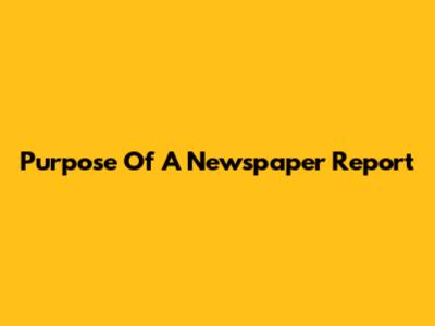 Purpose Of A Newspaper Report