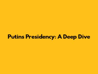 Putin's Presidency: A Deep Dive