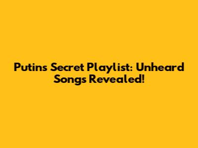 Putin's Secret Playlist: Unheard Songs Revealed!