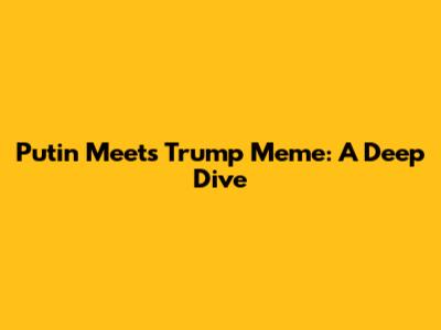 Putin Meets Trump Meme: A Deep Dive
