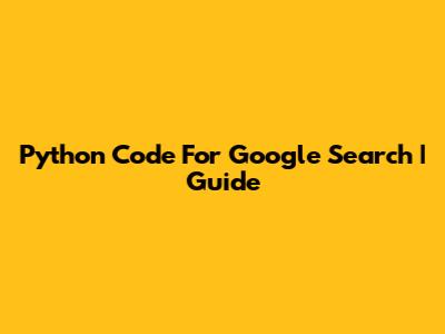 Python Code For Google Search | Guide