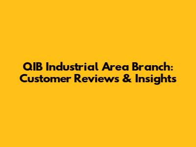 QIB Industrial Area Branch: Customer Reviews & Insights
