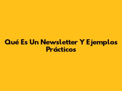 Qué Es Un Newsletter Y Ejemplos Prácticos