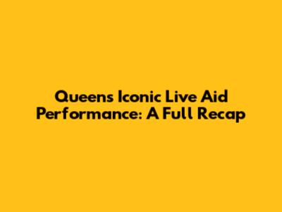 Queen's Iconic Live Aid Performance: A Full Recap