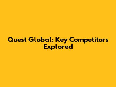 Quest Global: Key Competitors Explored