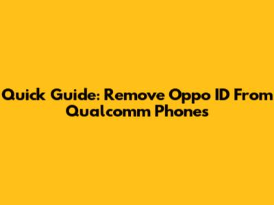 Quick Guide: Remove Oppo ID From Qualcomm Phones