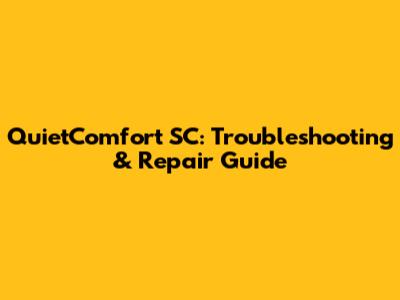 QuietComfort SC: Troubleshooting & Repair Guide