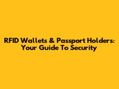 RFID Wallets & Passport Holders: Your Guide To Security