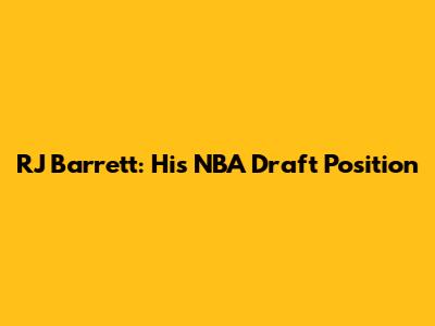 RJ Barrett: His NBA Draft Position
