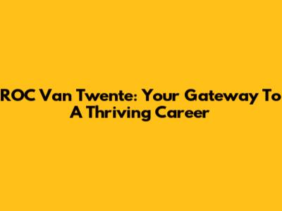 ROC Van Twente: Your Gateway To A Thriving Career