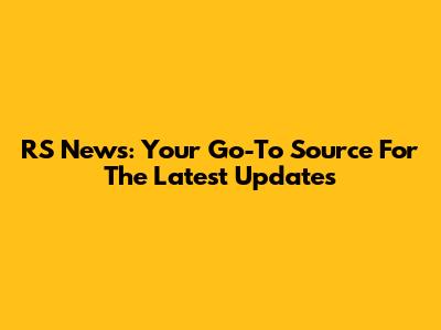 RS News: Your Go-To Source For The Latest Updates