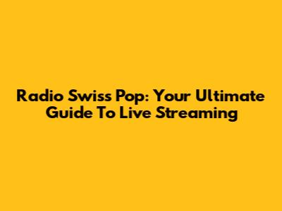 Radio Swiss Pop: Your Ultimate Guide To Live Streaming