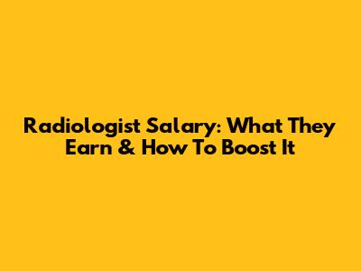 Radiologist Salary: What They Earn & How To Boost It