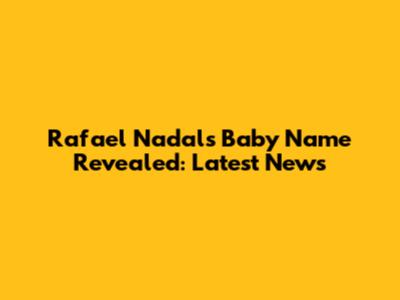 Rafael Nadal's Baby Name Revealed: Latest News