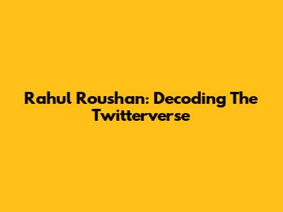 Rahul Roushan: Decoding The Twitterverse