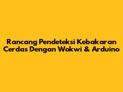Rancang Pendeteksi Kebakaran Cerdas Dengan Wokwi & Arduino