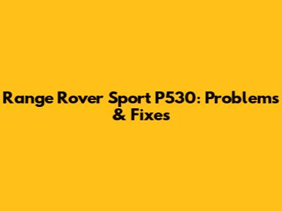 Range Rover Sport P530: Problems & Fixes