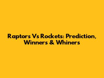 Raptors Vs Rockets: Prediction, Winners & Whiners