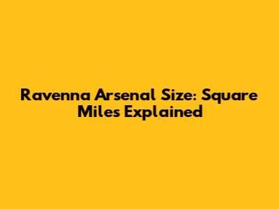 Ravenna Arsenal Size: Square Miles Explained