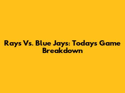 Rays Vs. Blue Jays: Today's Game Breakdown