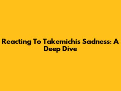 Reacting To Takemichi's Sadness: A Deep Dive