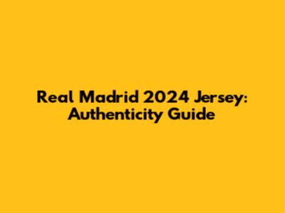 Real Madrid 2024 Jersey: Authenticity Guide