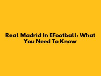 Real Madrid In EFootball: What You Need To Know