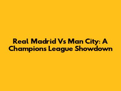 Real Madrid Vs Man City: A Champions League Showdown