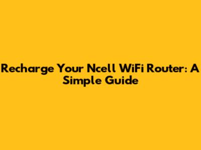 Recharge Your Ncell WiFi Router: A Simple Guide