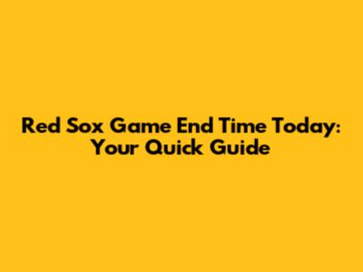 Red Sox Game End Time Today: Your Quick Guide