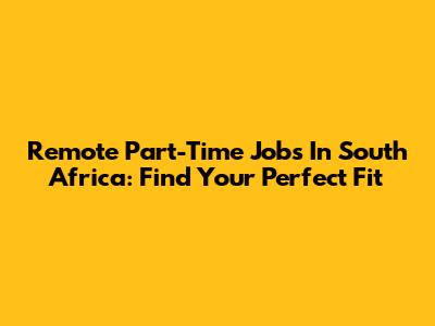 Remote Part-Time Jobs In South Africa: Find Your Perfect Fit