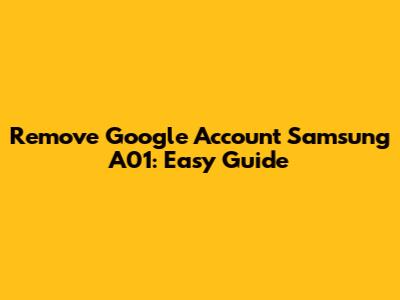 Remove Google Account Samsung A01: Easy Guide