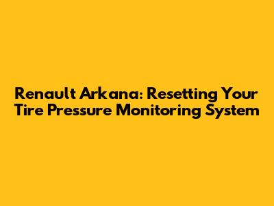 Renault Arkana: Resetting Your Tire Pressure Monitoring System