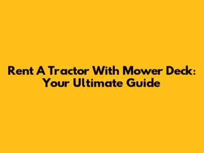Rent A Tractor With Mower Deck: Your Ultimate Guide
