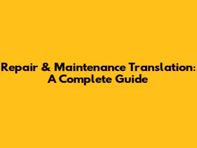 Repair & Maintenance Translation: A Complete Guide