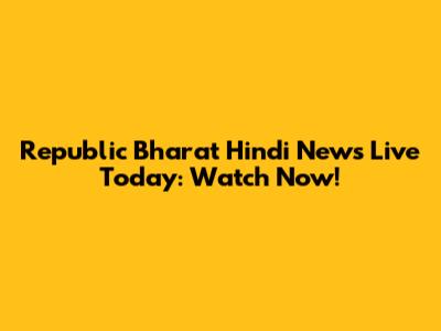 Republic Bharat Hindi News Live Today: Watch Now!