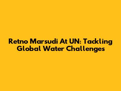 Retno Marsudi At UN: Tackling Global Water Challenges