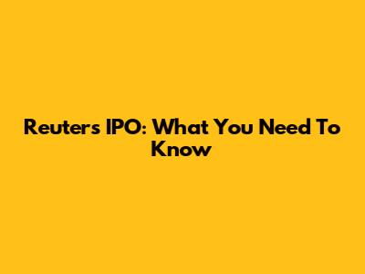 Reuters IPO: What You Need To Know