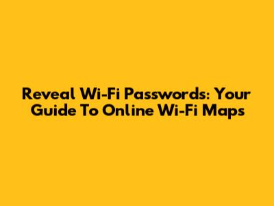 Reveal Wi-Fi Passwords: Your Guide To Online Wi-Fi Maps