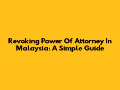 Revoking Power Of Attorney In Malaysia: A Simple Guide
