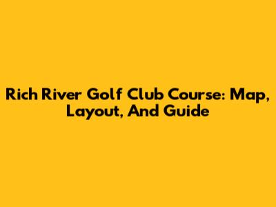 Rich River Golf Club Course: Map, Layout, And Guide